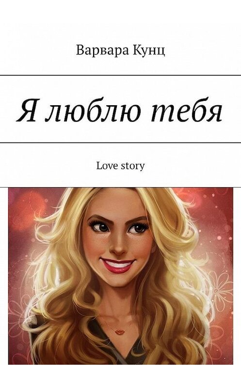 Обложка книги «Я люблю тебя. Love story» автора Варвары Кунца. ISBN 9785449879349.