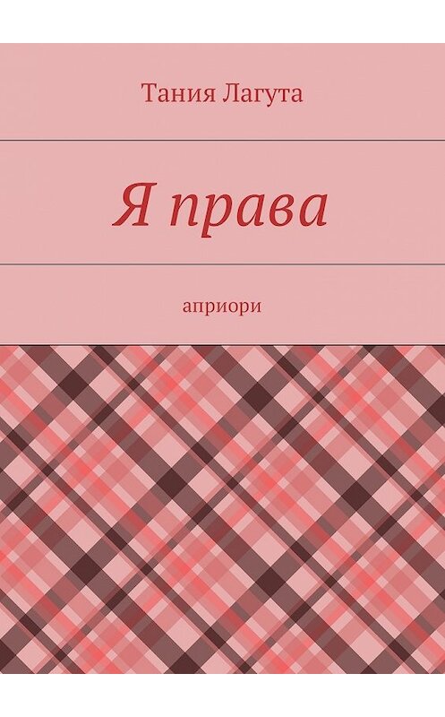 Обложка книги «Я права. Априори» автора Тании Лагуты. ISBN 9785449015099.