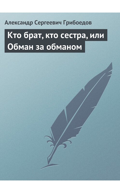 Обложка книги «Кто брат, кто сестра, или Обман за обманом» автора Александра Грибоедова издание 2008 года.