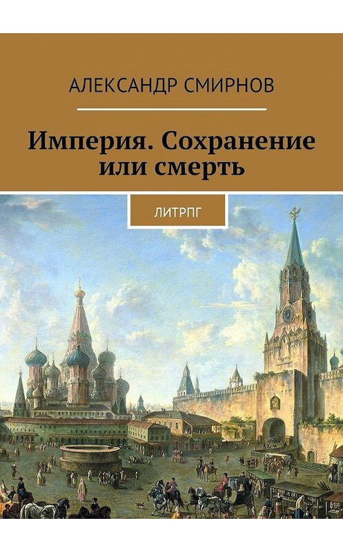 Обложка книги «Империя. Сохранение или смерть. ЛитРПГ» автора Александра Смирнова. ISBN 9785448364440.
