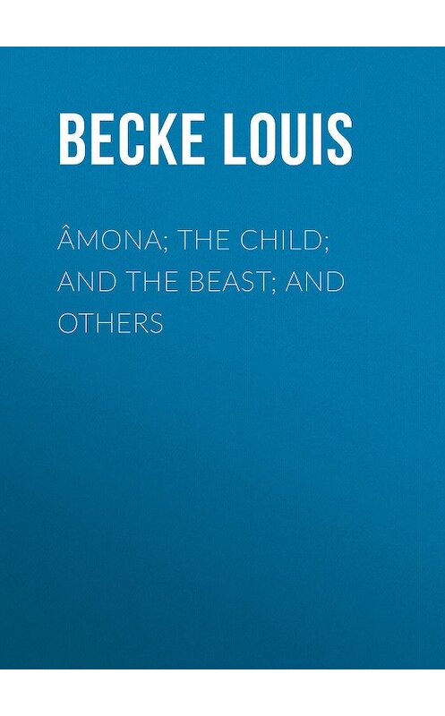 Обложка книги «Âmona; The Child; And The Beast; And Others» автора Louis Becke.