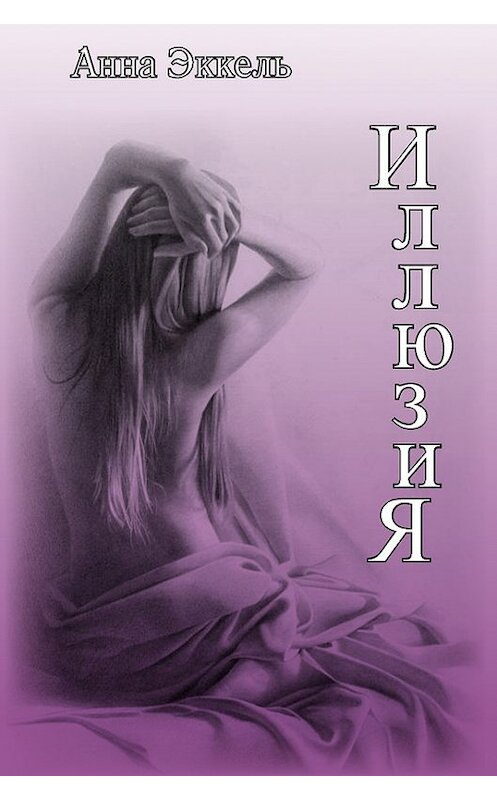 Обложка книги «Иллюзия (сборник)» автора Анны Эккели издание 2013 года. ISBN 9785000140093.