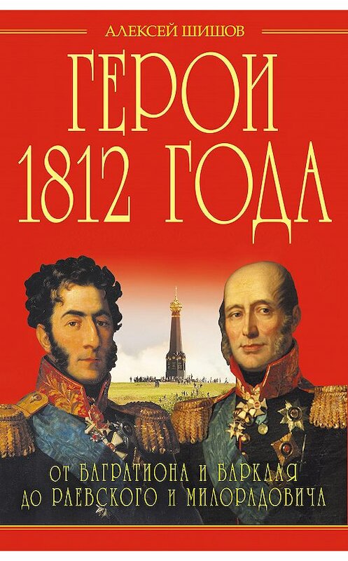 Обложка книги «Герои 1812 года. От Багратиона и Барклая до Раевского и Милорадовича» автора Алексея Шишова издание 2014 года. ISBN 9785699685103.