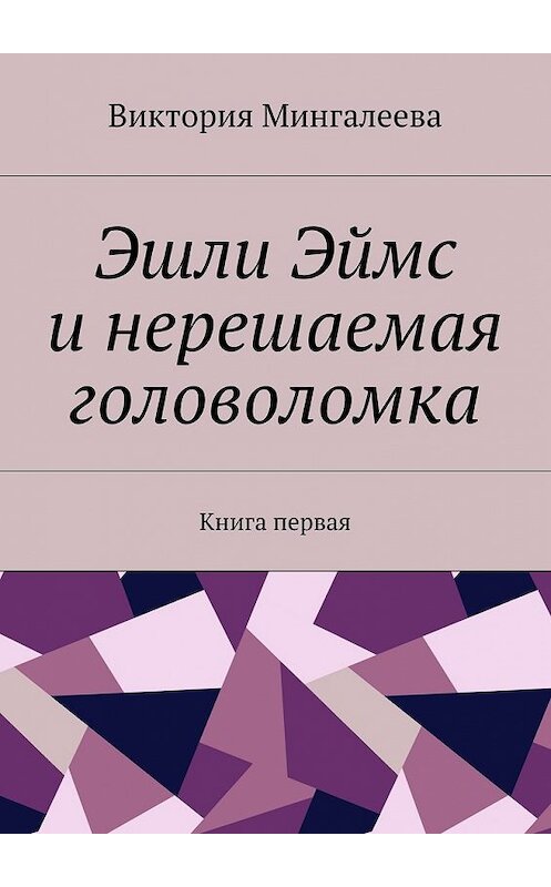 Обложка книги «Эшли Эймс и нерешаемая головоломка. Книга первая» автора Виктории Мингалеевы. ISBN 9785448569982.