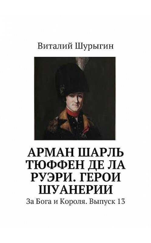 Обложка книги «Арман Шарль Тюффен де Ла Руэри. Герои Шуанерии. За Бога и Короля. Выпуск 13» автора Виталия Шурыгина. ISBN 9785448529818.