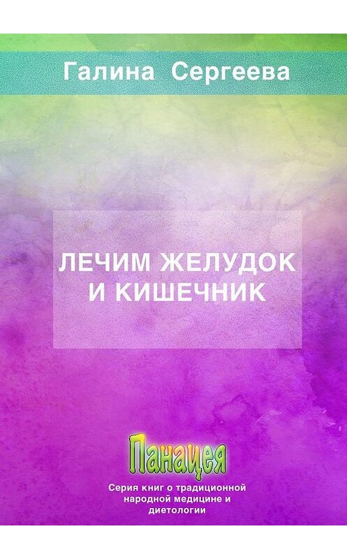Обложка книги «Лечим желудок и кишечник» автора Галиной Сергеевы. ISBN 9785005143716.