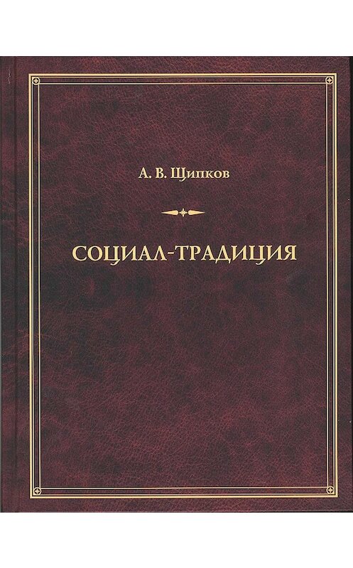 Обложка книги «Социал-традиция» автора Александра Щипкова издание 2017 года. ISBN 9785462018572.