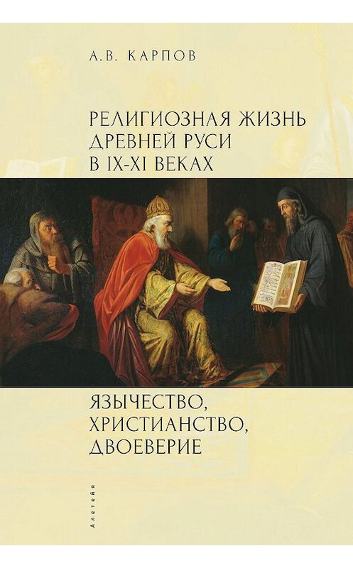 Обложка книги «Религиозная жизнь Древней Руси в IX–XI веках. Язычество, христианство, двоеверие» автора Александра Карпова. ISBN 9785914190658.