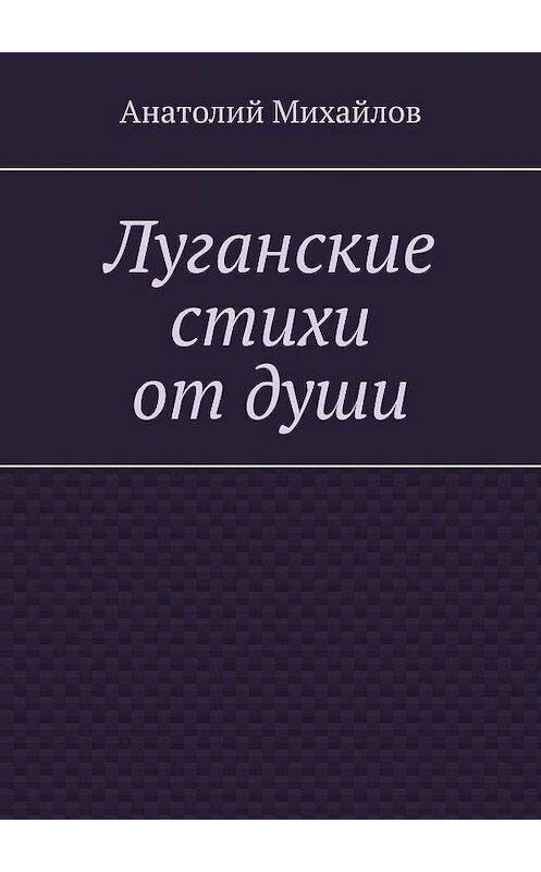 Обложка книги «Луганские стихи от души» автора Анатолия Михайлова. ISBN 9785448316517.