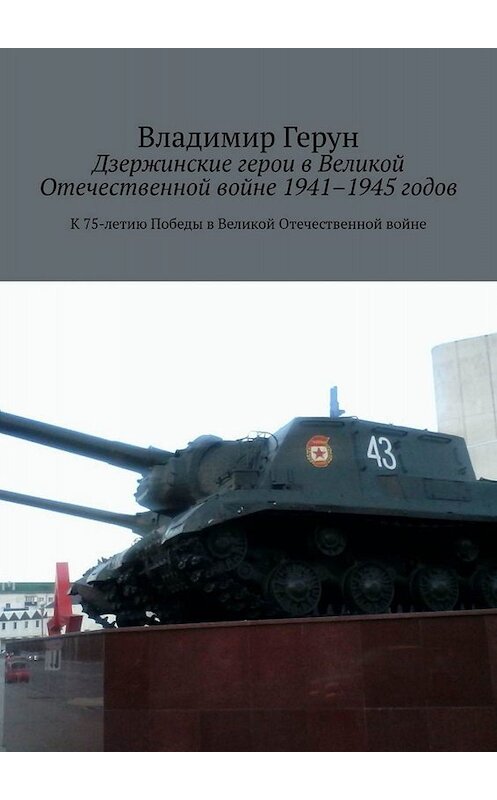 Обложка книги «Дзержинские герои в Великой Отечественной войне 1941–1945 годов. К 75-летию Победы в Великой Отечественной войне» автора Владимира Геруна. ISBN 9785005038432.