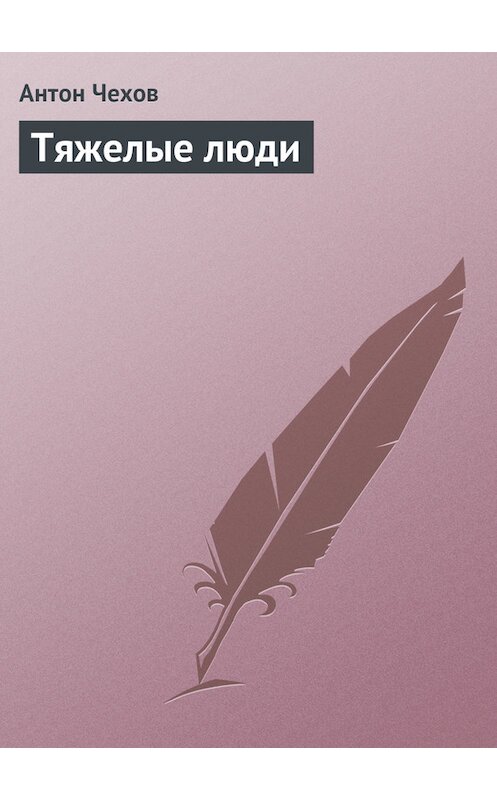 Обложка книги «Тяжелые люди» автора Антона Чехова.