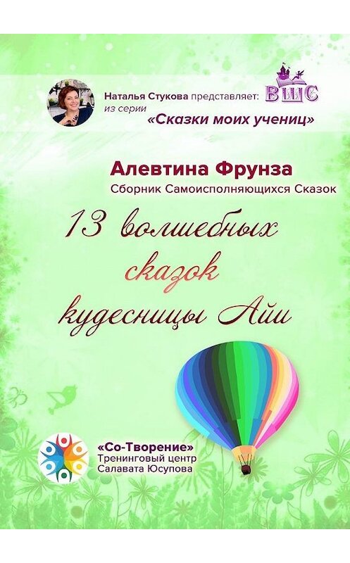 Обложка книги «13 волшебных сказок кудесницы Айи. Сборник самоисполняющихся сказок» автора Алевтиной Фрунзы. ISBN 9785005107114.
