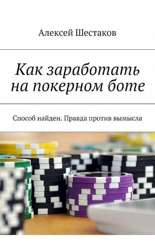 Обложка книги «Как заработать на покерном боте» автора Алексея Шестакова. ISBN 9785447439194.