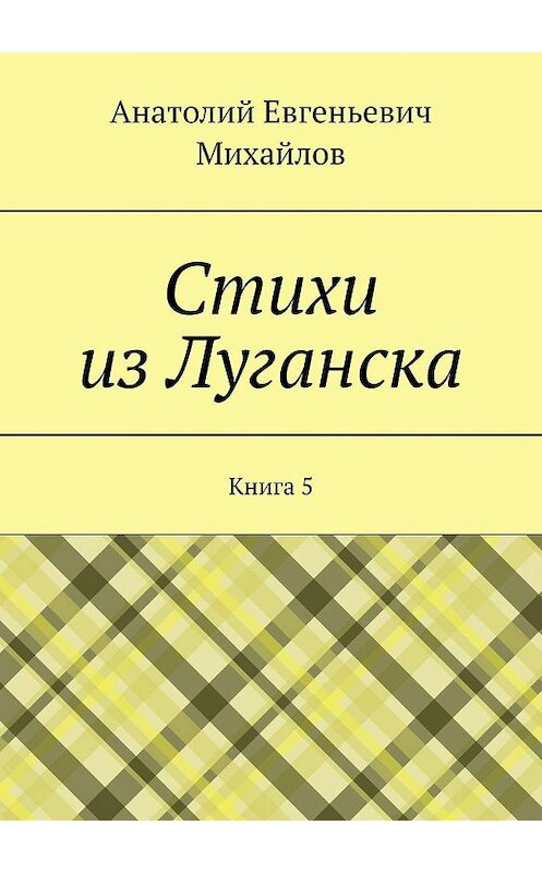 Обложка книги «Стихи из Луганска. Книга 5» автора Анатолия Михайлова. ISBN 9785448315558.