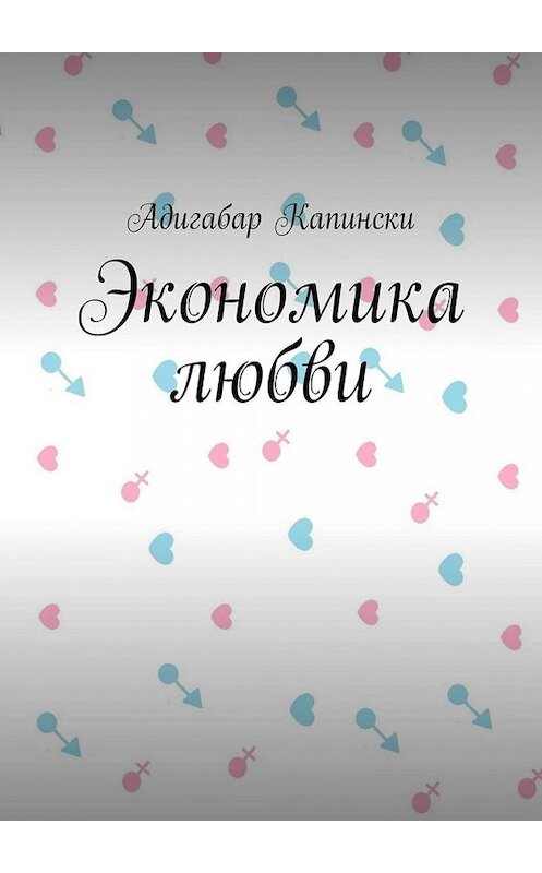 Обложка книги «Экономика любви» автора Адигабар Капински. ISBN 9785005026316.