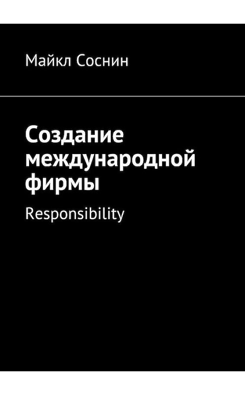 Обложка книги «Создание международной фирмы. Responsibility» автора Майкла Соснина. ISBN 9785448394553.