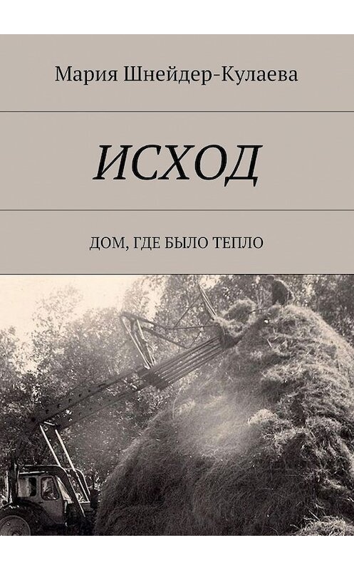 Обложка книги «Исход. Дом, где было тепло» автора Марии Шнейдер-Кулаевы. ISBN 9785449087690.
