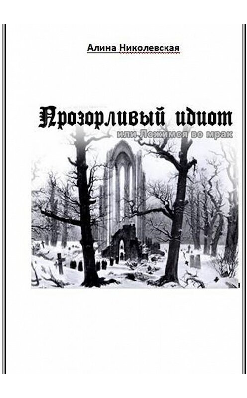Обложка книги «Прозорливый идиот, или Ложимся во мрак» автора Алиной Николевская. ISBN 9785448374173.