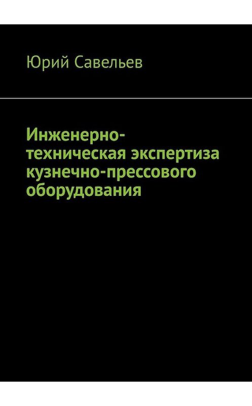 Обложка книги «Инженерно-техническая экспертиза кузнечно-прессового оборудования» автора Юрия Савельева. ISBN 9785005039347.