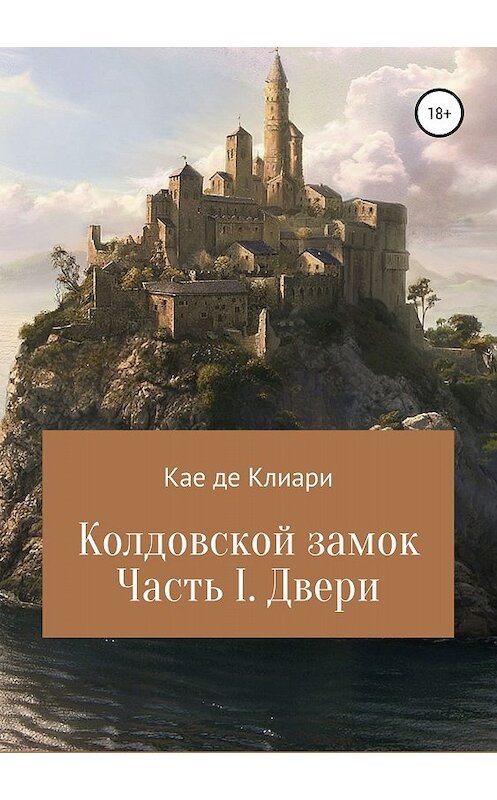 Обложка книги «Колдовской замок. Часть I. Двери» автора Кае Де Клиари издание 2018 года.