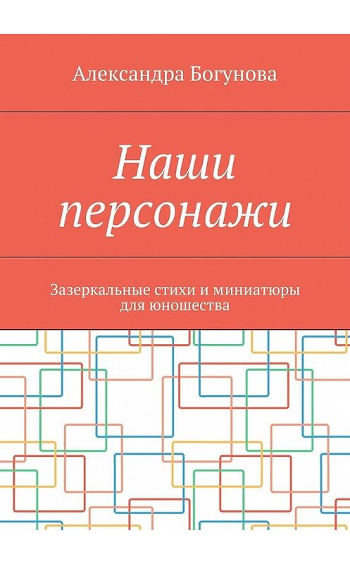 Обложка книги «Наши персонажи. Зазеркальные стихи и миниатюры для юношества» автора Александры Богуновы. ISBN 9785448355639.