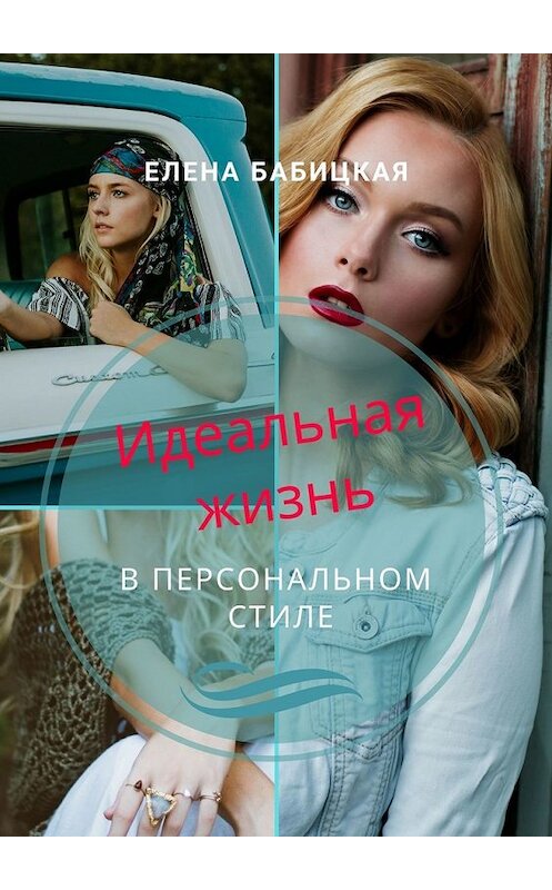 Обложка книги «Идеальная жизнь в персональном стиле. Через создание гардероба и поиск персонального стиля одежды – к познанию своей личности» автора Елены Бабицкая. ISBN 9785449646682.