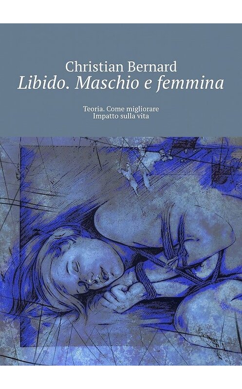 Обложка книги «Libido. Maschio e femmina. Teoria. Come migliorare Impatto sulla vita» автора Christian Bernard. ISBN 9785449327710.