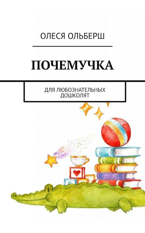 Обложка книги «Почемучка. Для любознательных дошколят» автора Олеси Ольберша. ISBN 9785449664129.