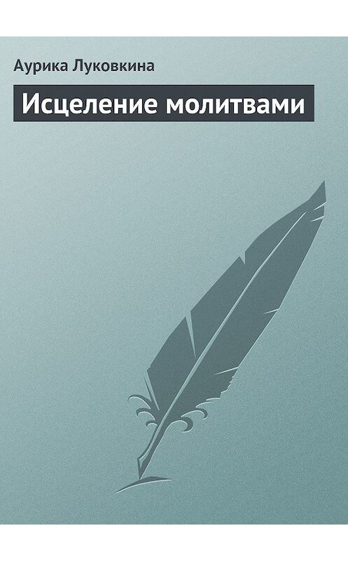 Обложка книги «Исцеление молитвами» автора Аурики Луковкины.