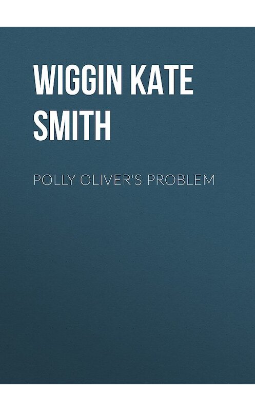 Обложка книги «Polly Oliver's Problem» автора Kate Wiggin.