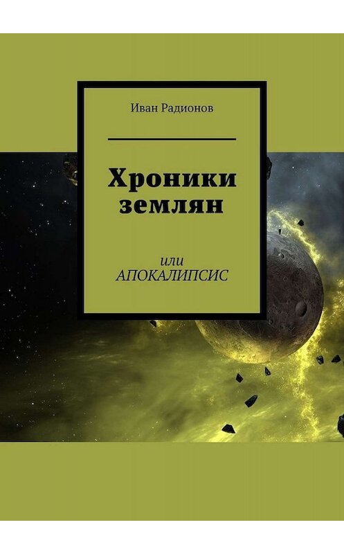 Обложка книги «Хроники землян. Или АПОКАЛИПСИС» автора Ивана Радионова. ISBN 9785005033826.