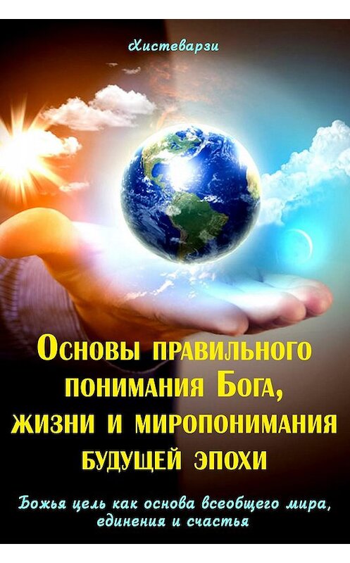 Обложка книги «Основы правильного понимания Бога, жизни и миропонимания будущей эпохи. Книга первая. Божья цель как основа всеобщего мира, единения и счастья. Книга вторая» автора Абдуазиза Джамолидинова.