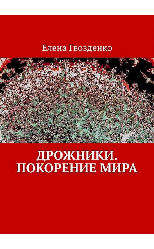 Обложка книги «Дрожники. Покорение мира» автора Елены Гвозденко. ISBN 9785005108739.