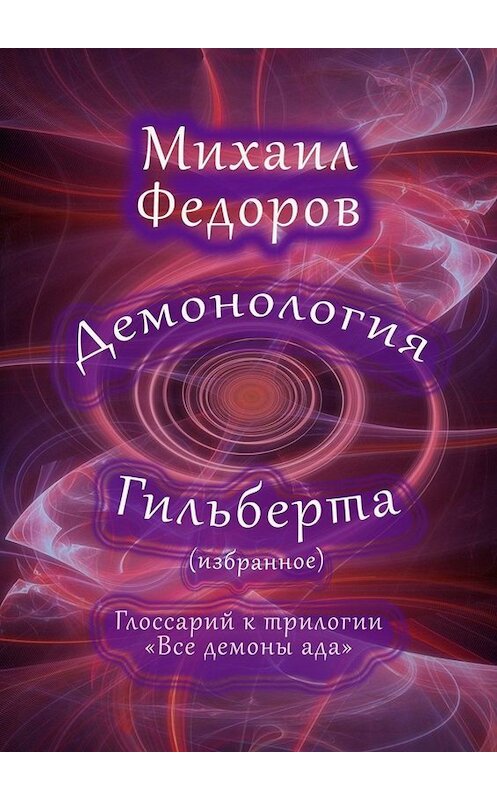 Обложка книги «Демонология Гильберта (избранное). Глоссарий к трилогии «Все демоны ада»» автора Михаила Федорова. ISBN 9785005098092.