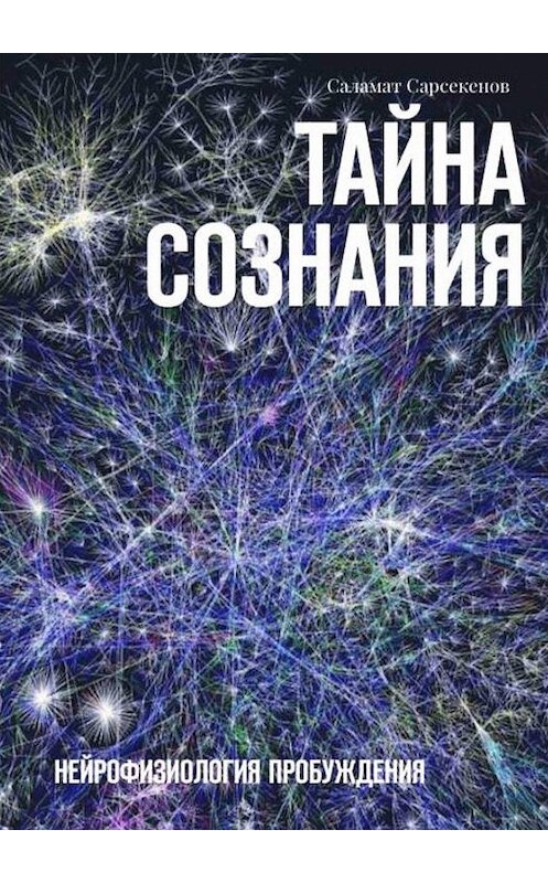 Обложка книги «Тайна Сознания. Нейрофизиология Пробуждения» автора Саламата Сарсекенова. ISBN 9785449003720.