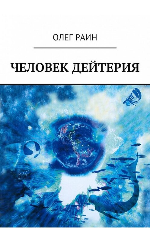 Обложка книги «Человек дейтерия» автора Олега Раина. ISBN 9785449027993.