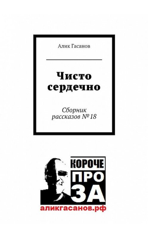 Обложка книги «Чисто сердечно. Сборник рассказов №18» автора Алика Гасанова. ISBN 9785448518171.