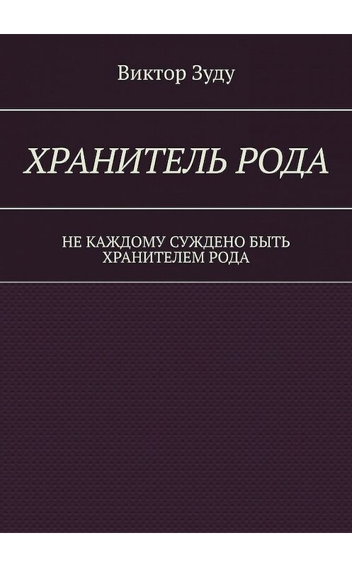 Обложка книги «Хранитель Рода. Не каждому суждено быть Хранителем Рода» автора Виктор Зуду. ISBN 9785449360250.