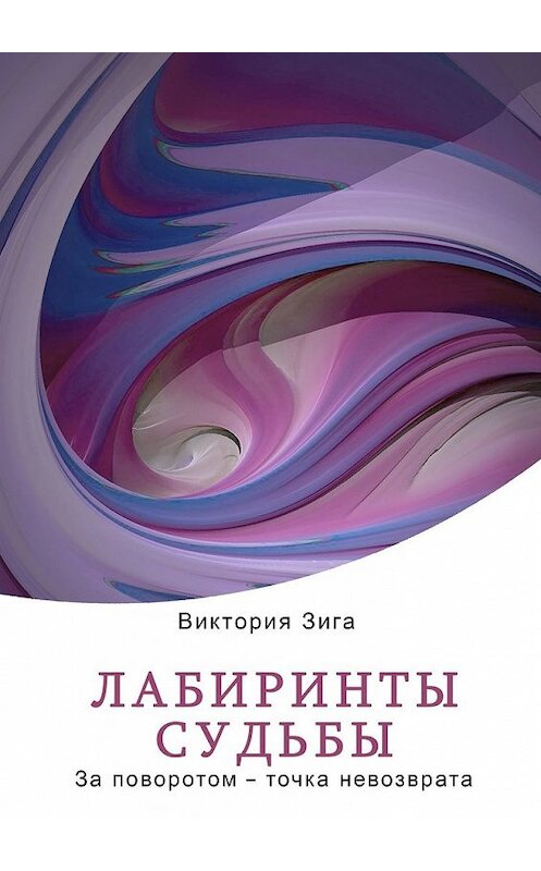 Обложка книги «Лабиринты судьбы. За поворотом – точка невозврата» автора Виктории Зиги. ISBN 9785449353160.