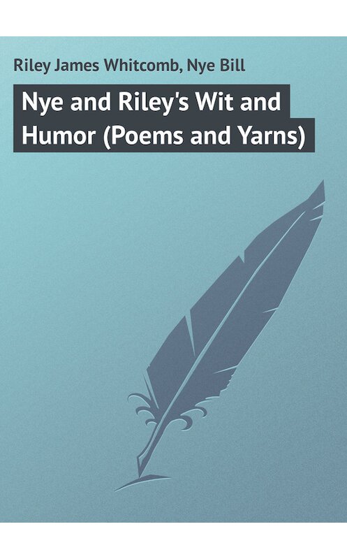Обложка книги «Nye and Riley's Wit and Humor (Poems and Yarns)» автора .