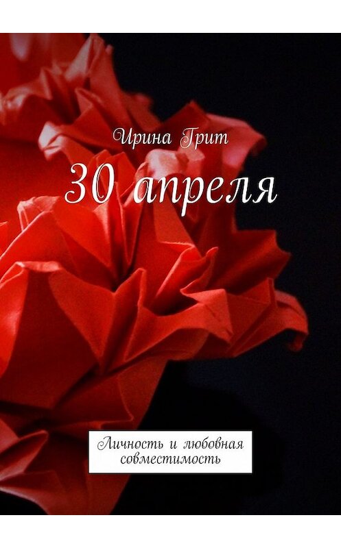 Обложка книги «30 апреля. Личность и любовная совместимость» автора Ириной Грит. ISBN 9785449389435.