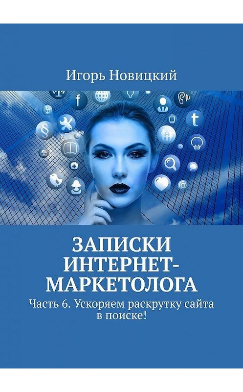 Обложка книги «Записки интернет-маркетолога. Часть 6. Ускоряем раскрутку сайта в поиске!» автора Игоря Новицкия. ISBN 9785449880024.