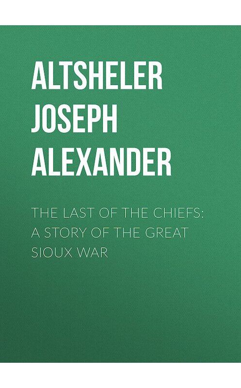 Обложка книги «The Last of the Chiefs: A Story of the Great Sioux War» автора Joseph Altsheler.