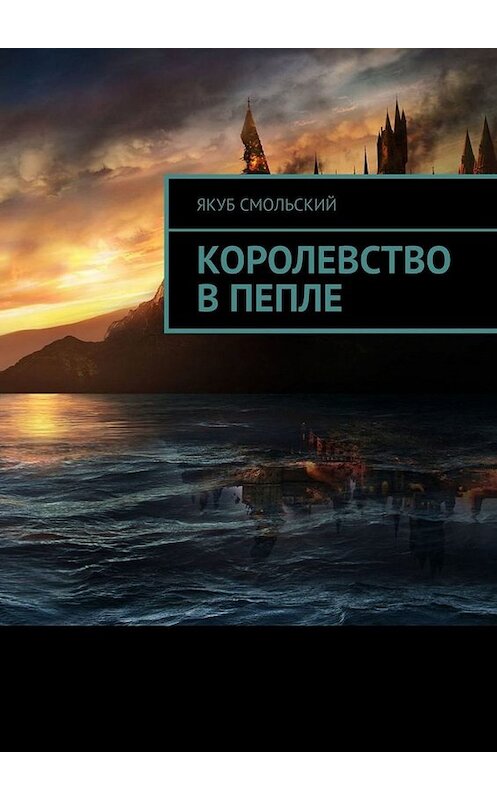 Обложка книги «Королевство в пепле» автора Якуба Смольския. ISBN 9785005098719.