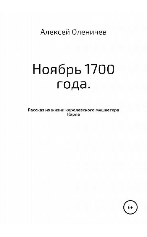 Обложка книги «Ноябрь 1700 года. Рассказ из жизни королевского мушкетера Карла» автора Алексея Оленичева издание 2020 года.