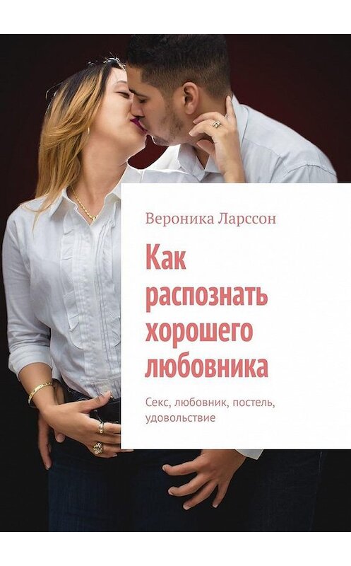 Обложка книги «Как распознать хорошего любовника. Секс, любовник, постель, удовольствие» автора Вероники Ларссона. ISBN 9785449826442.