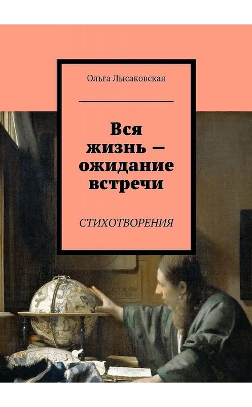 Обложка книги «Вся жизнь – ожидание встречи. Стихотворения» автора Ольги Лысаковская. ISBN 9785449066718.