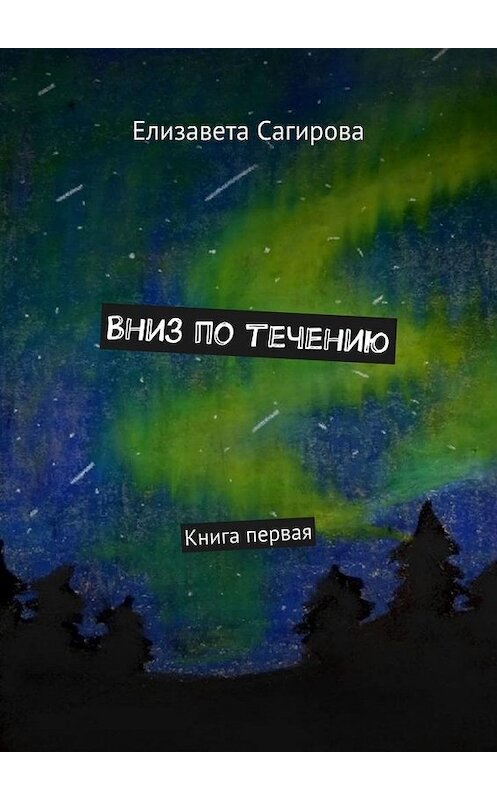 Обложка книги «Вниз по течению. Книга первая» автора Елизавети Сагировы. ISBN 9785449853868.