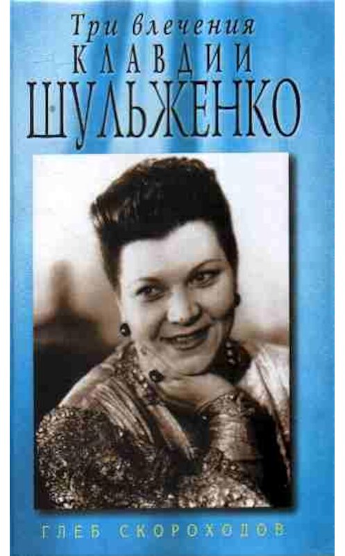 Обложка книги «Три влечения Клавдии Шульженко» автора Глеба Скороходова издание 2007 года. ISBN 9785926503422.