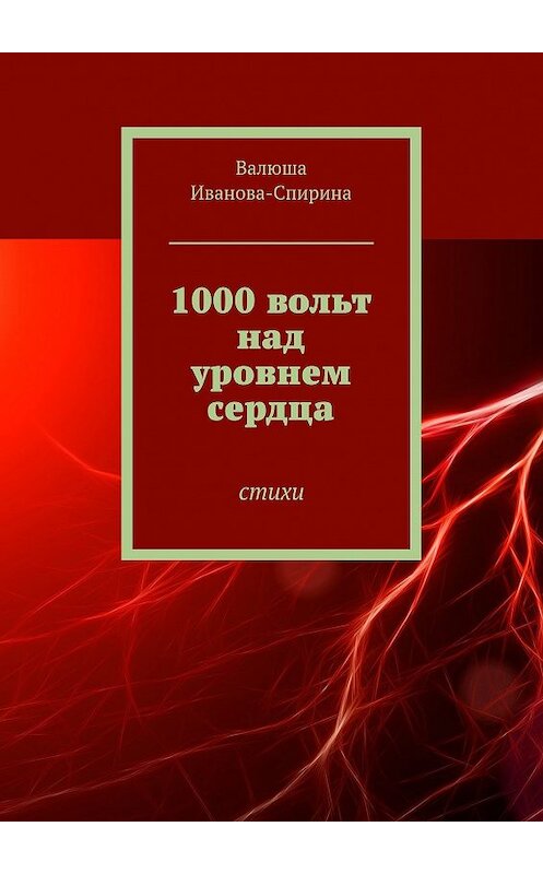 Обложка книги «1000 вольт над уровнем сердца. Стихи» автора Валюши Иванова-Спирины. ISBN 9785447435158.